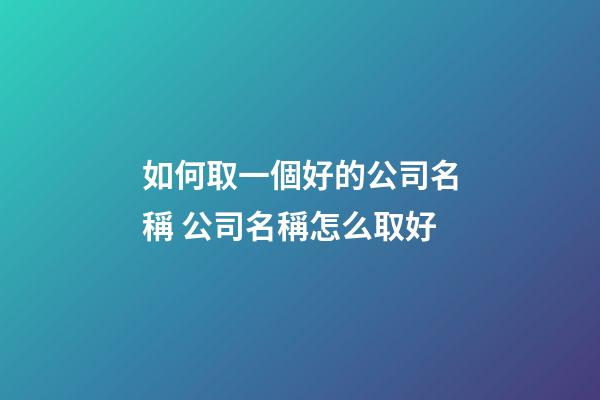 如何取一個好的公司名稱 公司名稱怎么取好-第1張-公司起名-玄機派